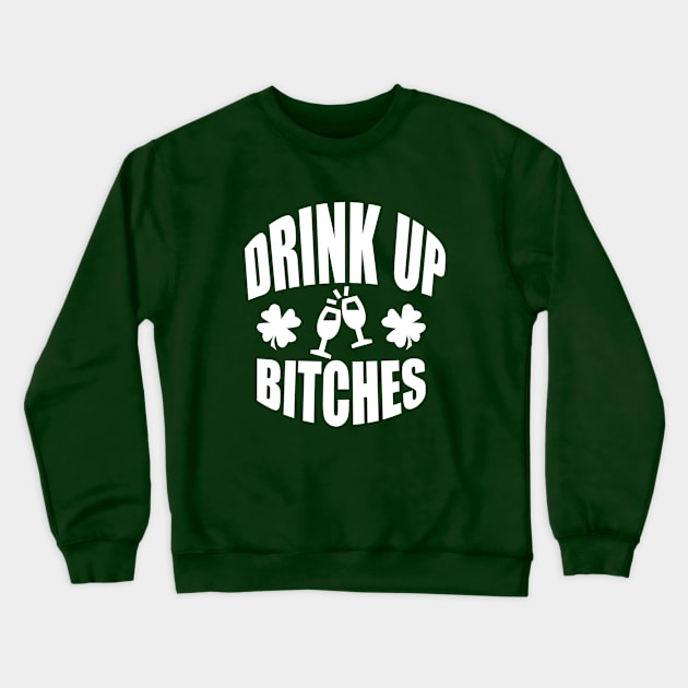 Drink Up Bitches Tee, Funny St. Patrick's Day - White Text Crewneck Sweatshirt by bpcreate